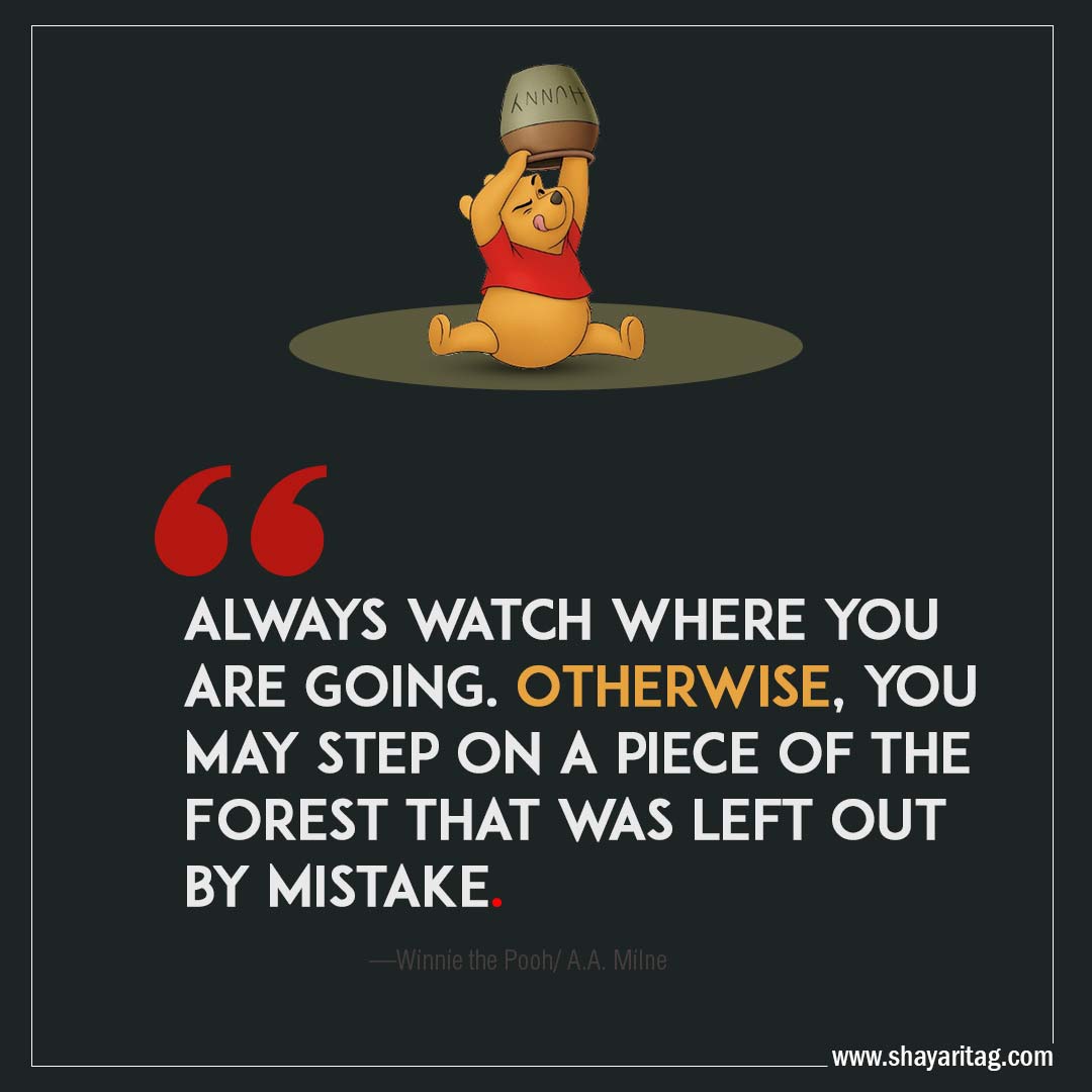 Always watch where you are going-Quotes Winnie the pooh Best positive uplifting thoughts by A.A. Milne
