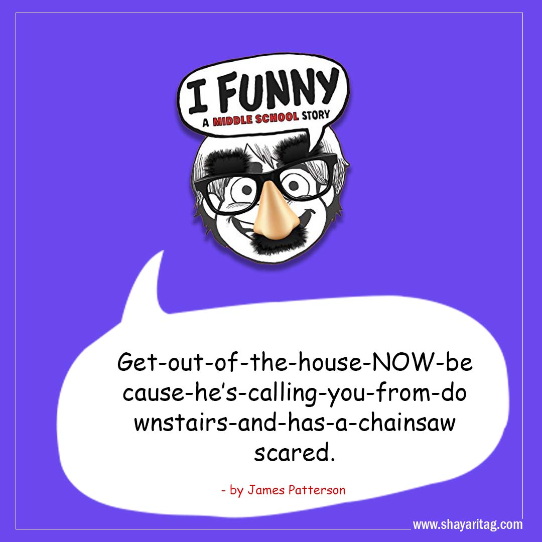 Get-out-of-the-house-NOW-Best I Funny Quotes I Funny A Middle School Story by James Patterson