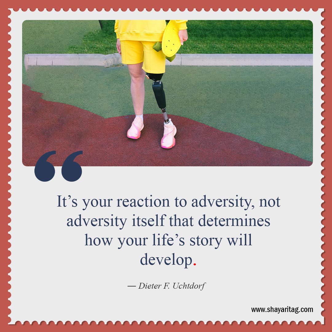 It’s your reaction to adversity-Uplifting Quotes for when times are Hard quotes