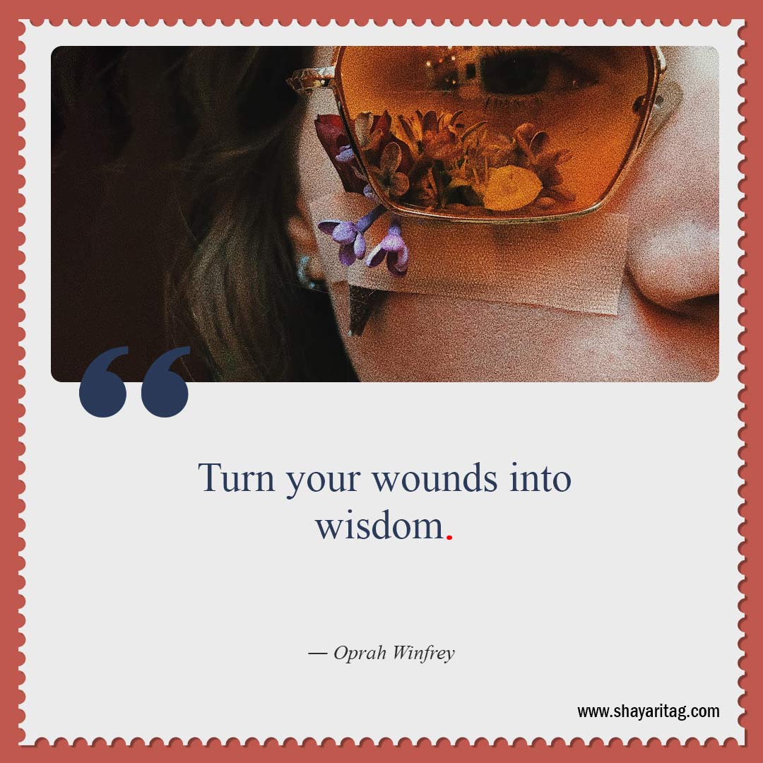 Turn your wounds into wisdom-Uplifting Quotes for when times are Hard quotes