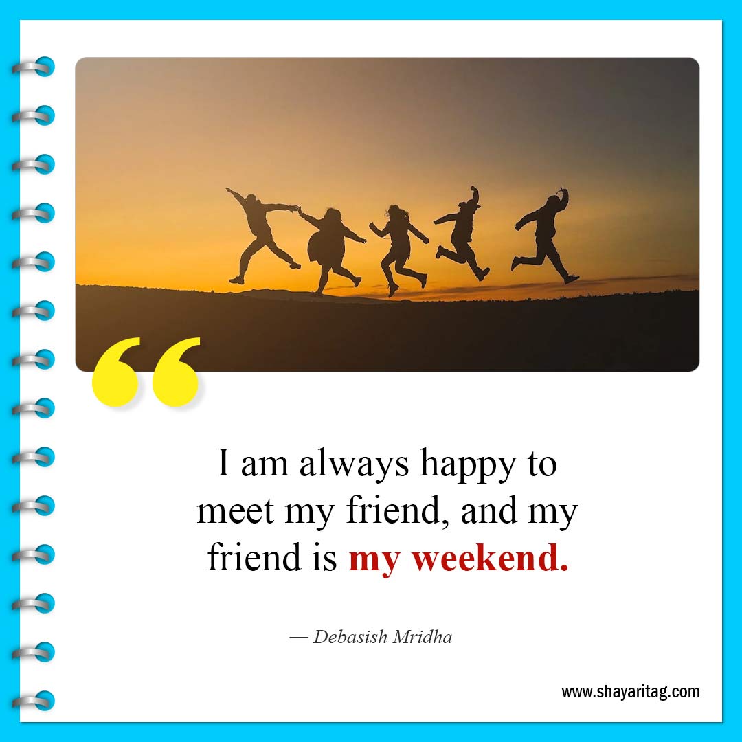 I am always happy to meet my friend-Quote of the weekend Best Inspirational weekend quotes