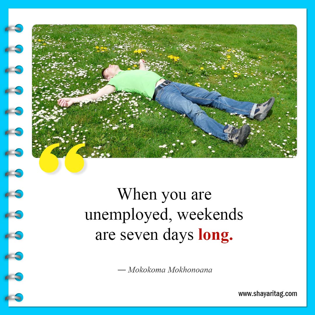 When you are unemployed-Quote of the weekend Best Inspirational weekend quotes funny
