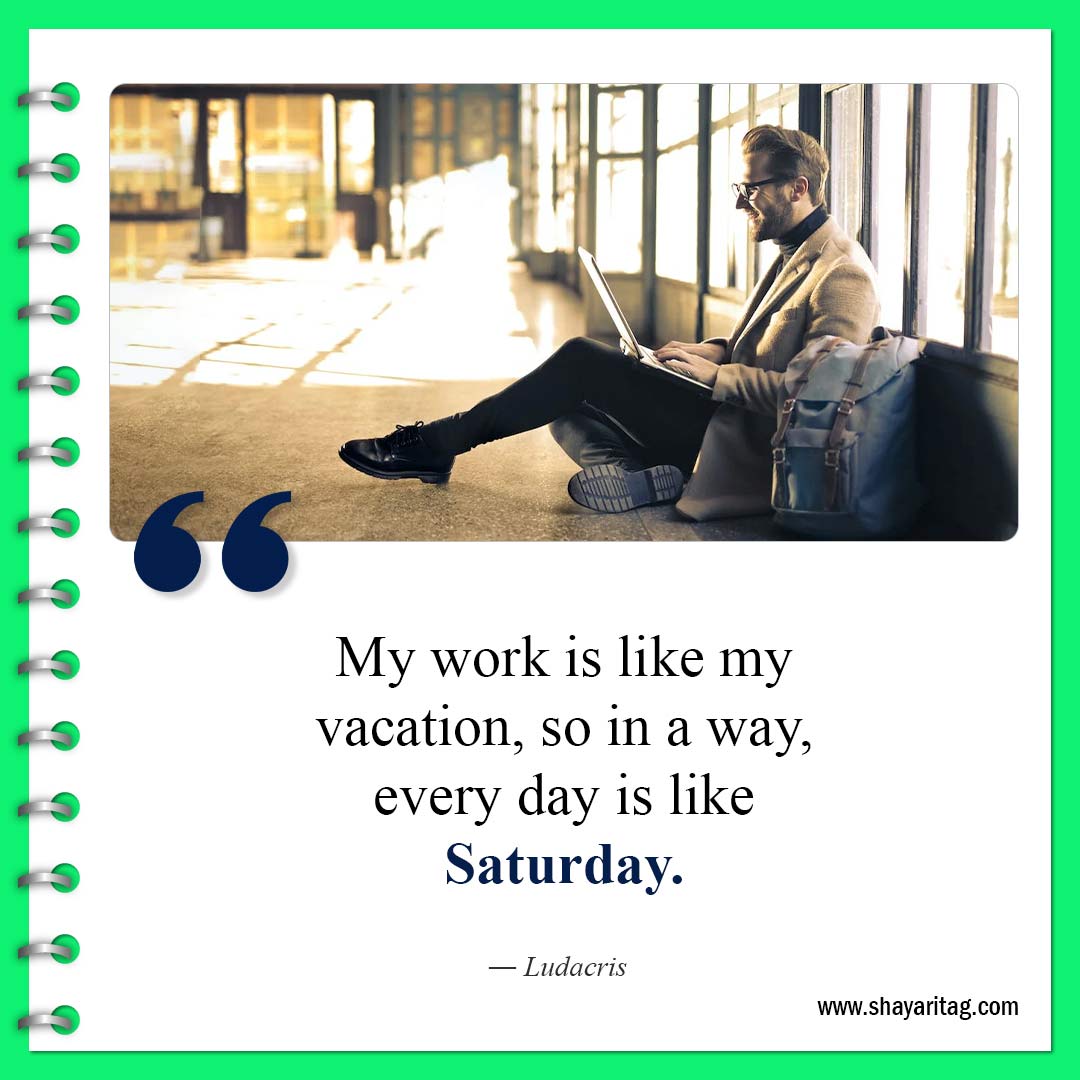 My work is like my vacation-Happy Saturday Quotes Sayings Best motivational inspirational quotes