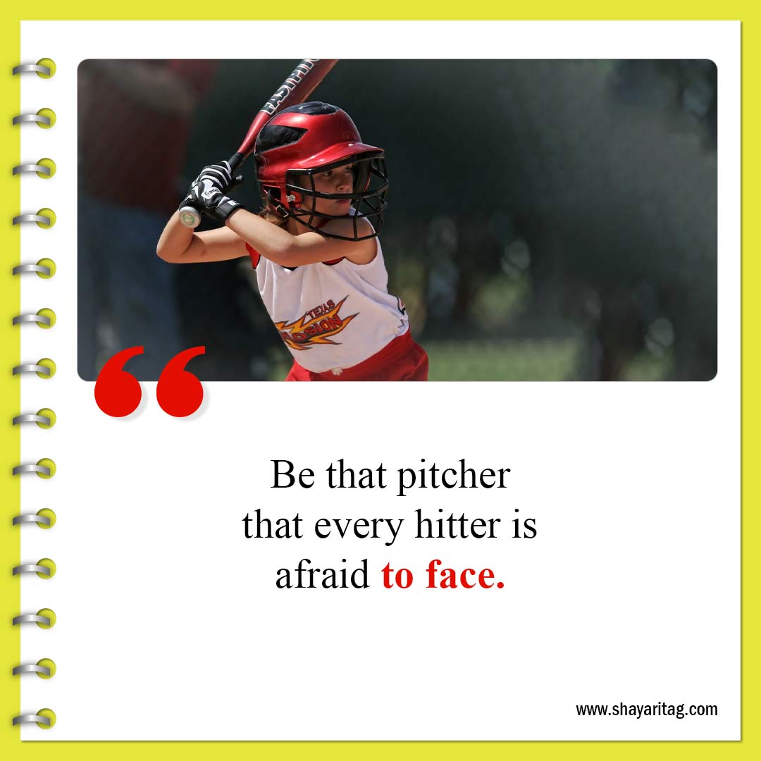 Be that pitcher that every hitter is afraid to face-Best Inspirational Softball Quotes