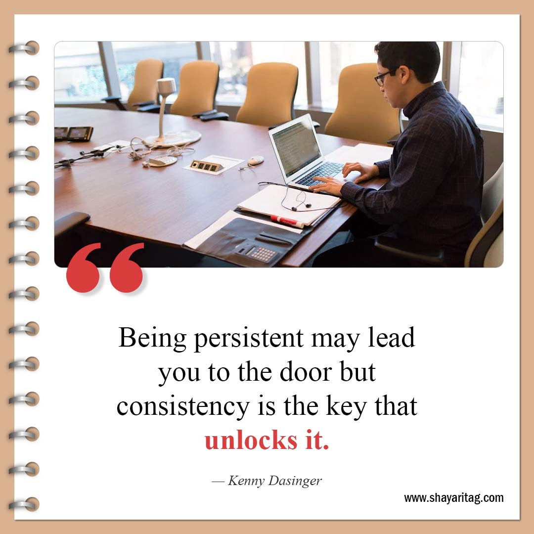 Being persistent may lead you-Best Consistency Quotes Consistency is key to success