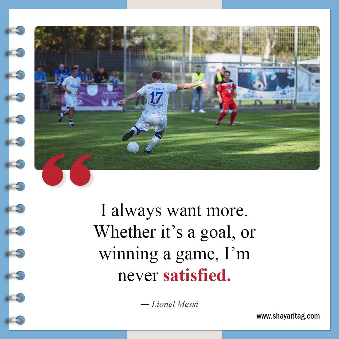 I always want more Whether it’s a goal-Inspirational Soccer Quotes from The Greatest Players