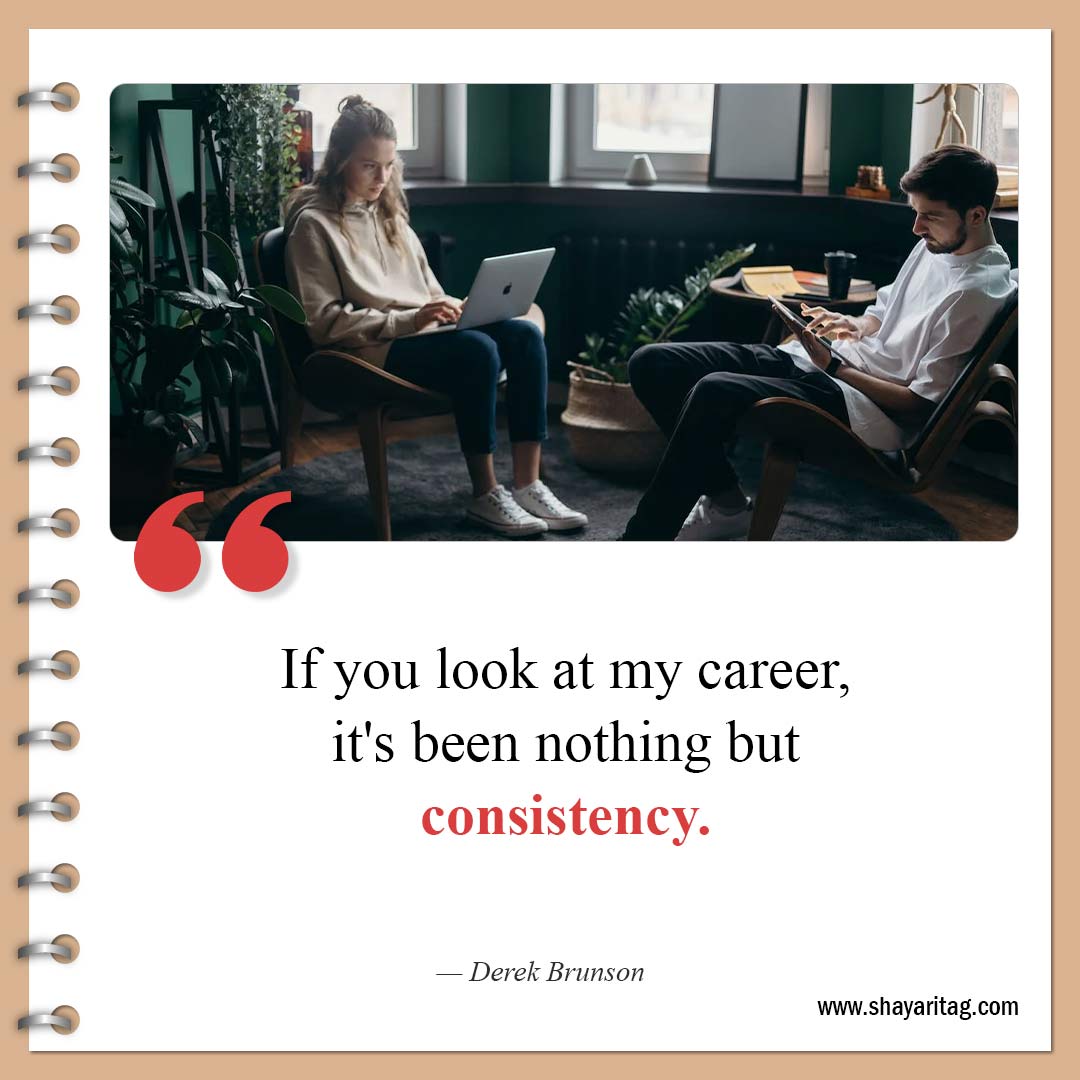 If you look at my career-Best Consistency Quotes Consistency is key to success