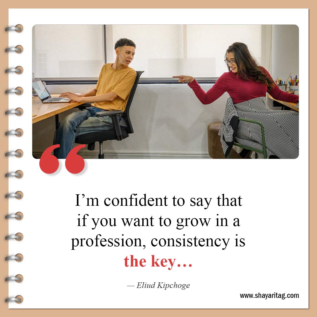 I’m confident to say that if you want to grow-Best Consistency Quotes Consistency is key to success