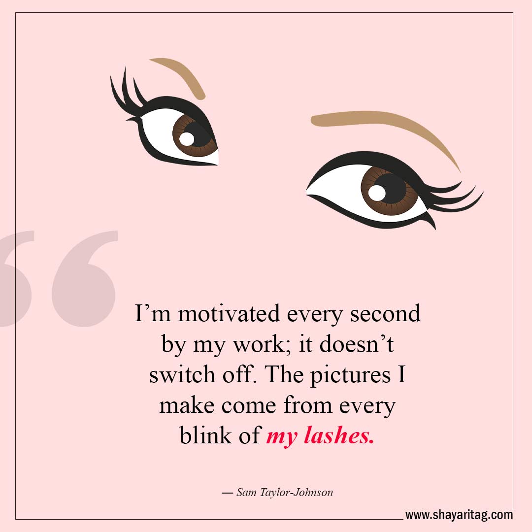 I’m motivated every second by my work-Best Lashes quotes for Beautiful Eyelashes Quotes