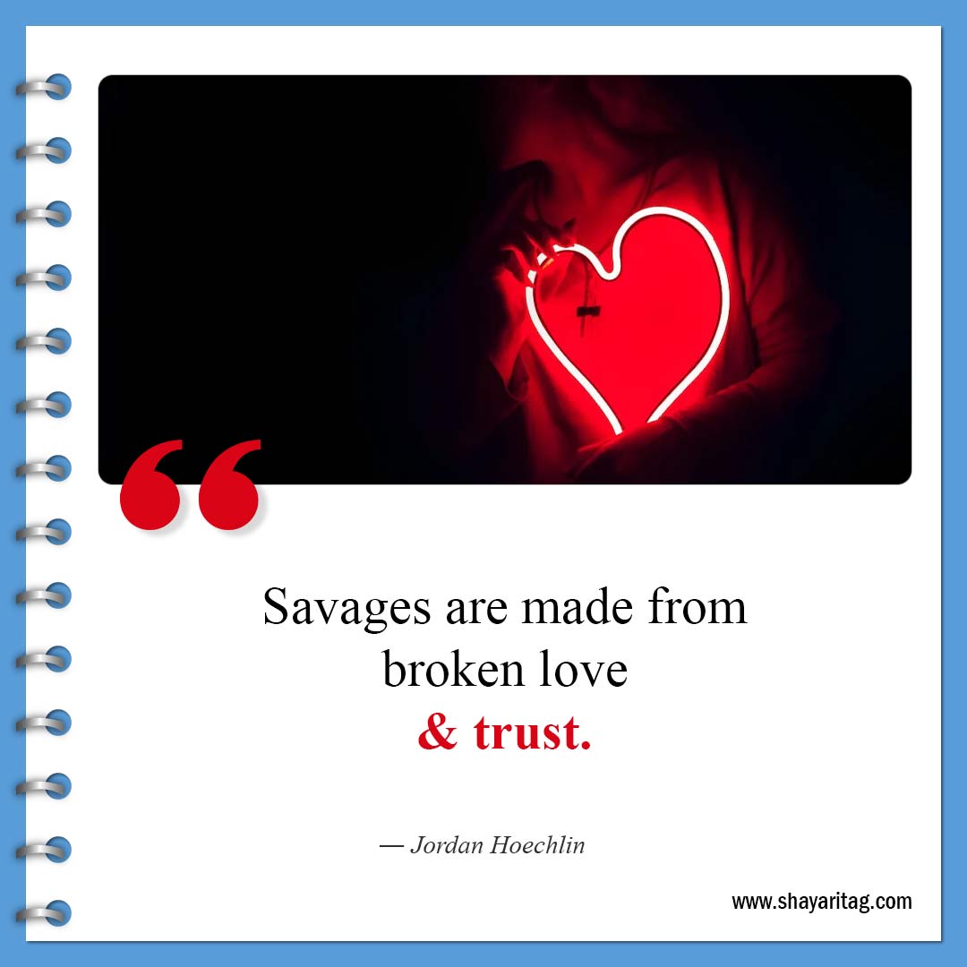 Savages are made from broken love and trust.-Best Savage Quotes about Life