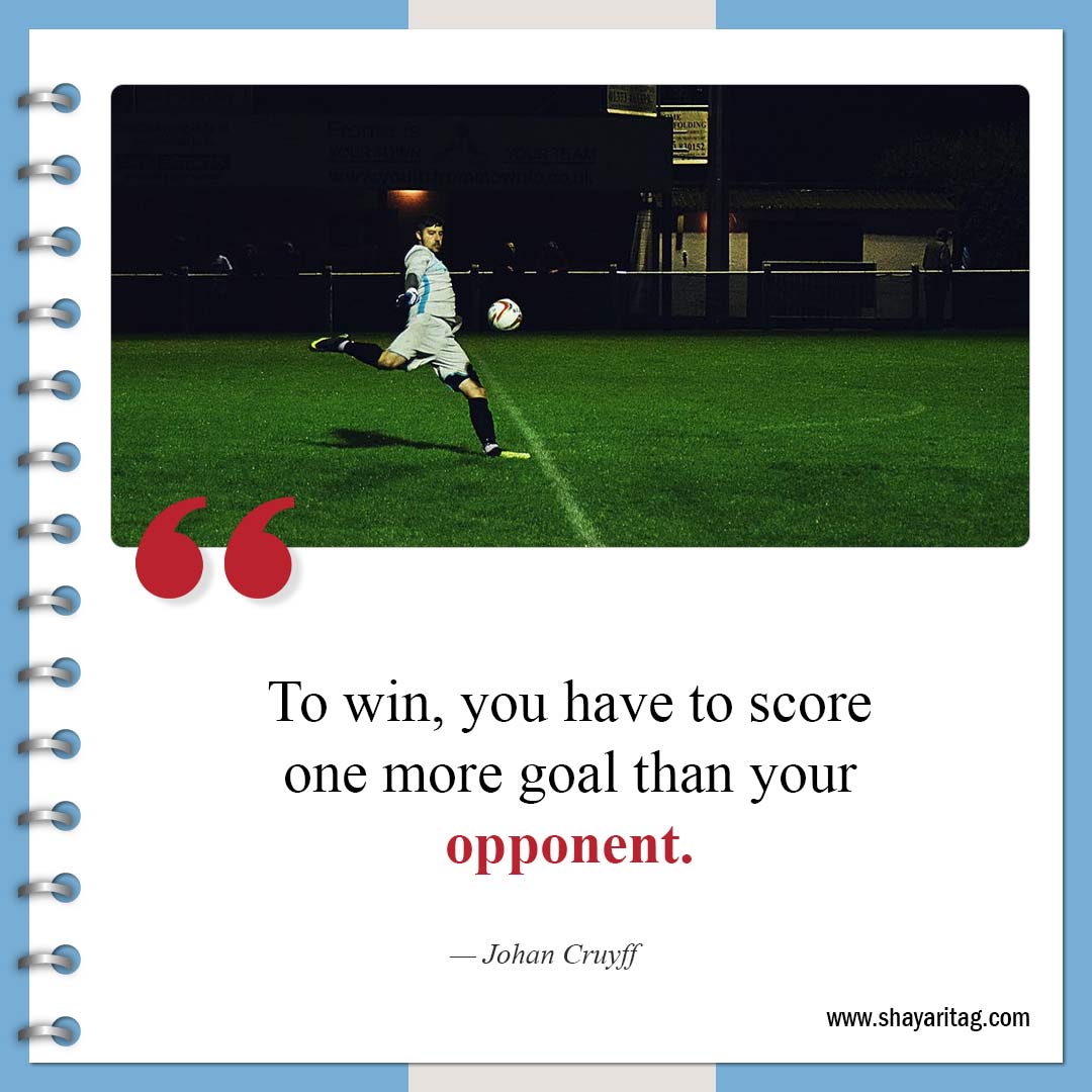 To win, you have to score one more goal-Inspirational Soccer Quotes from The Greatest Players