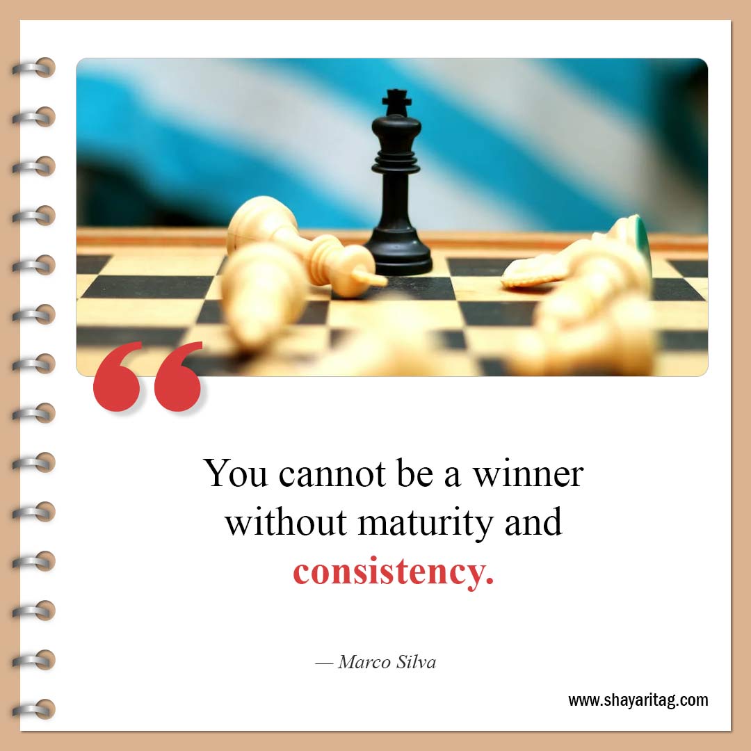 You cannot be a winner without maturity-Best Consistency Quotes Consistency is key to success