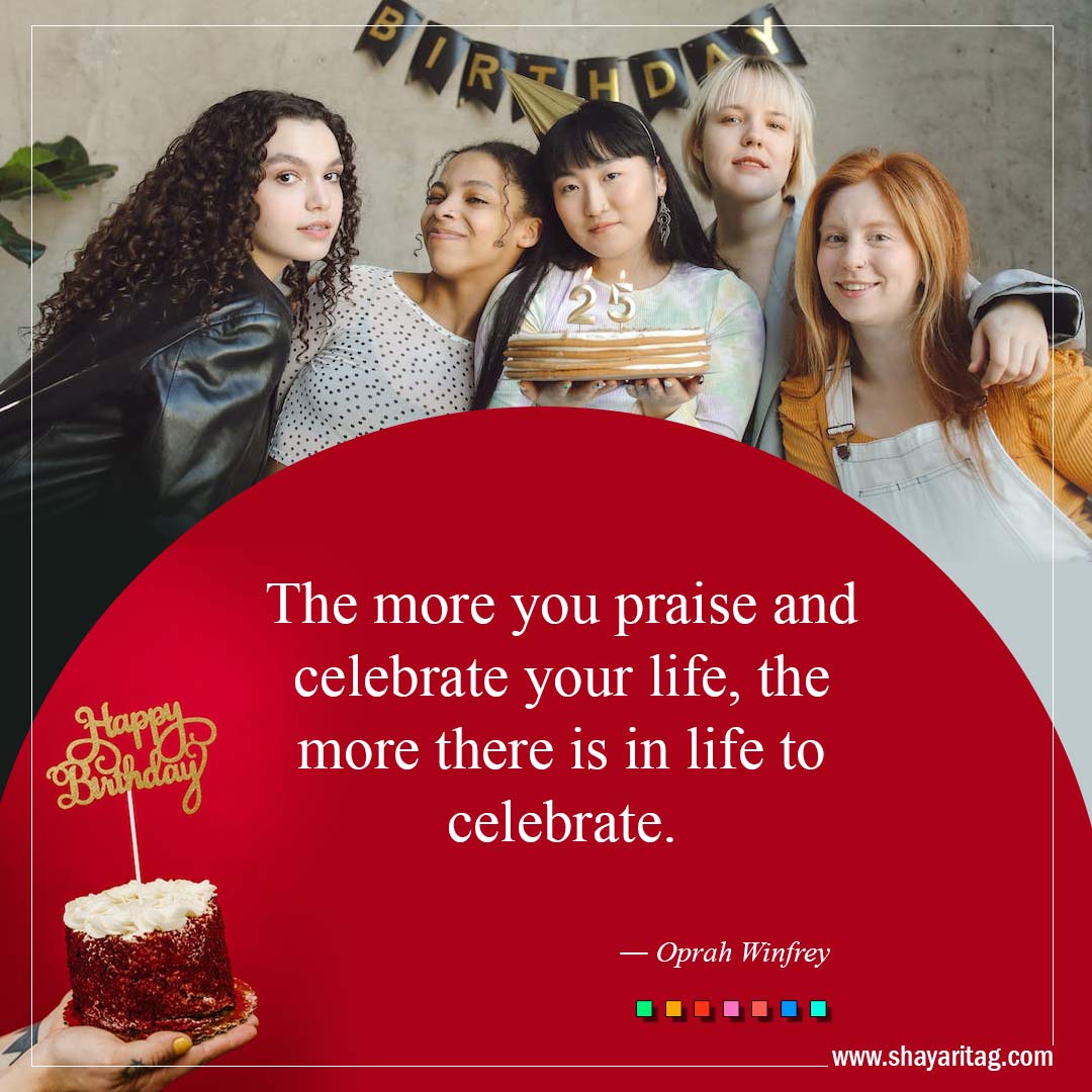 The more you praise and celebrate your life-Best Inspirational Birthday Quotes and Wishes