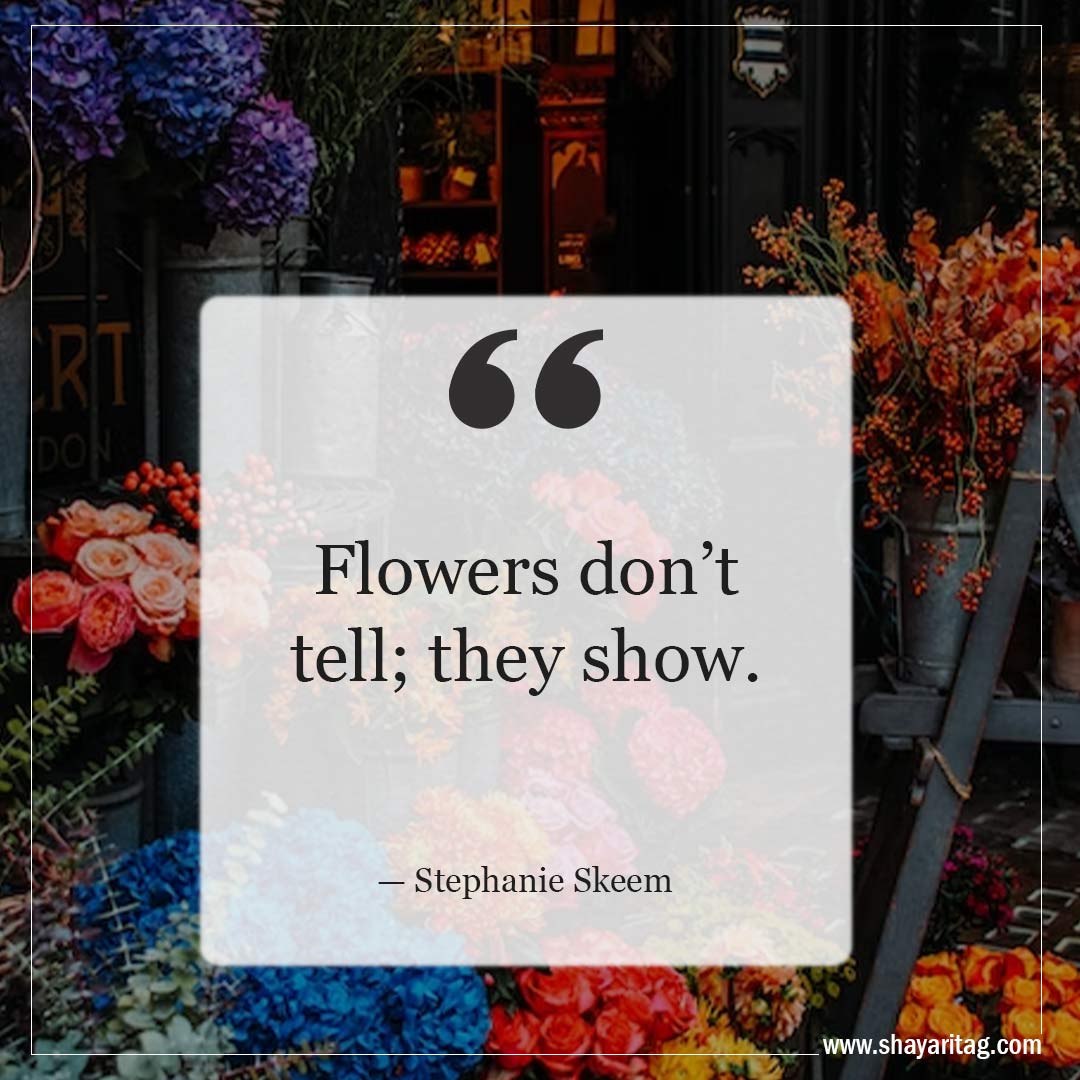 Flowers don’t tell they show-Inspirational Quotes about Spring and New Beginnings Saying