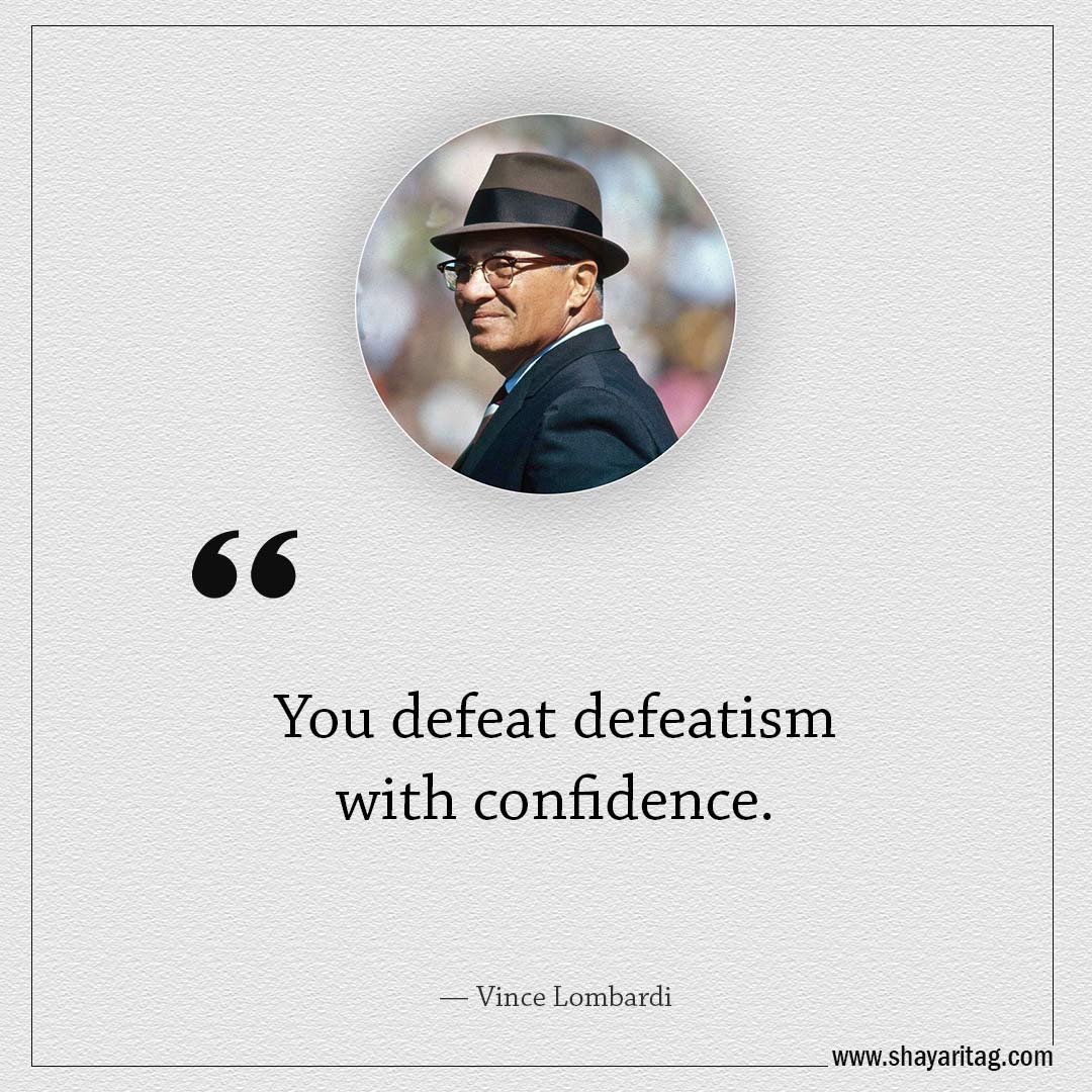 You defeat defeatism with confidence-Famous Quotes by Vince Lombardi