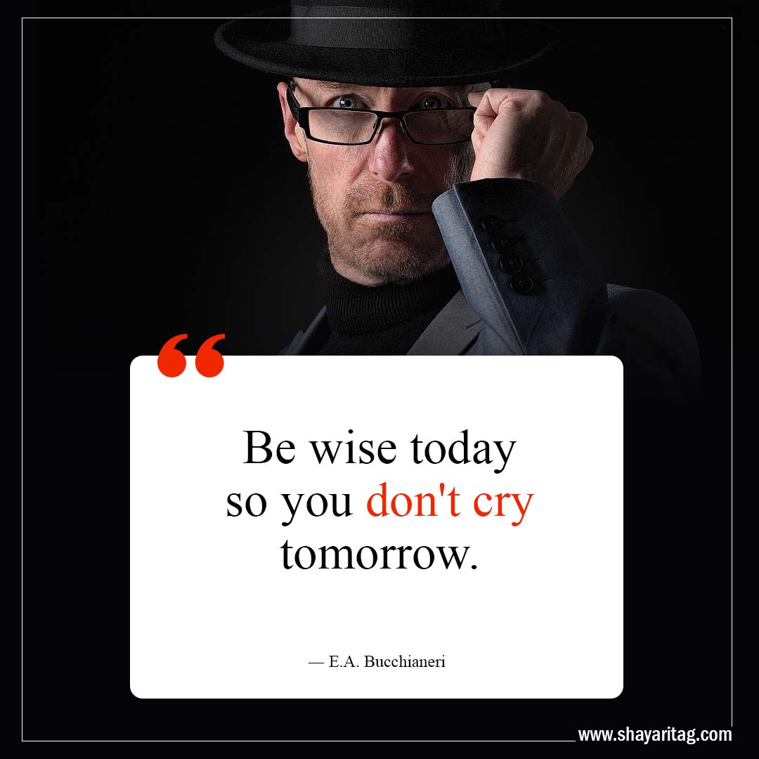 Be wise today so you don't cry tomorrow-Life Lessons Quotes to Transform Your Perspective