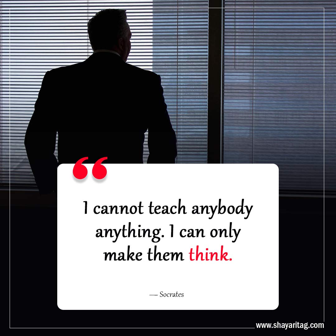 I cannot teach anybody anything-Inspiring Philosophy Quotes to Challenge Your Perception