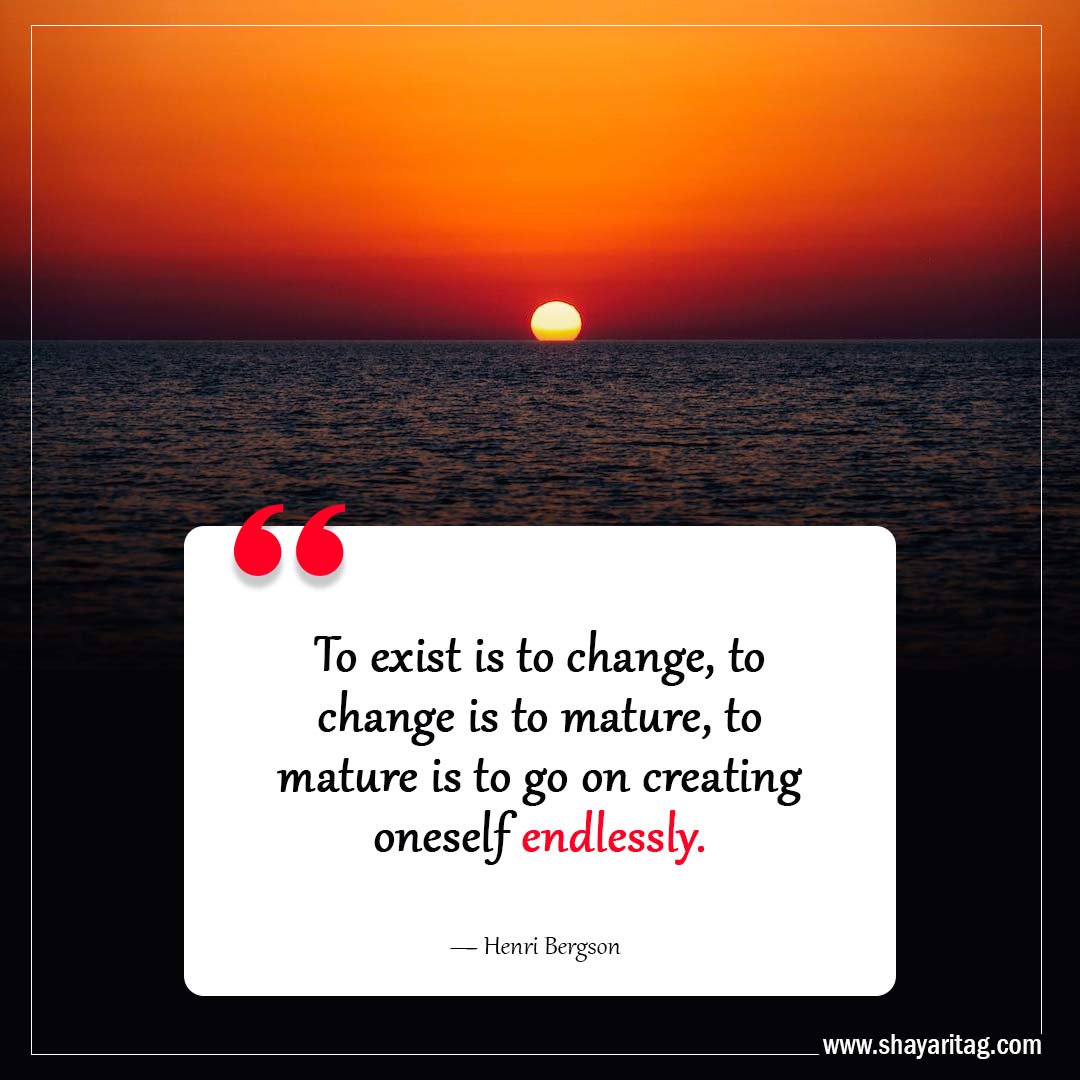 To exist is to change to change is to mature-Inspiring Philosophy Quotes to Challenge Your Perception