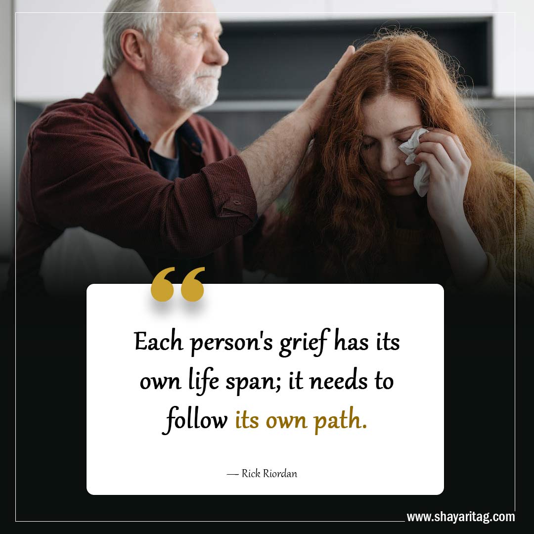 Each person's grief has its own life spanPowerful Grief Quotes