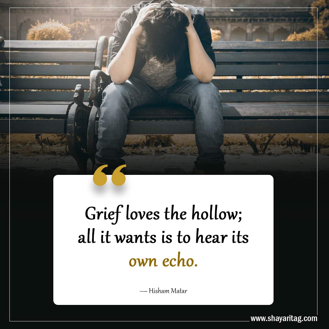Grief loves the hollow-Powerful Grief Quotes