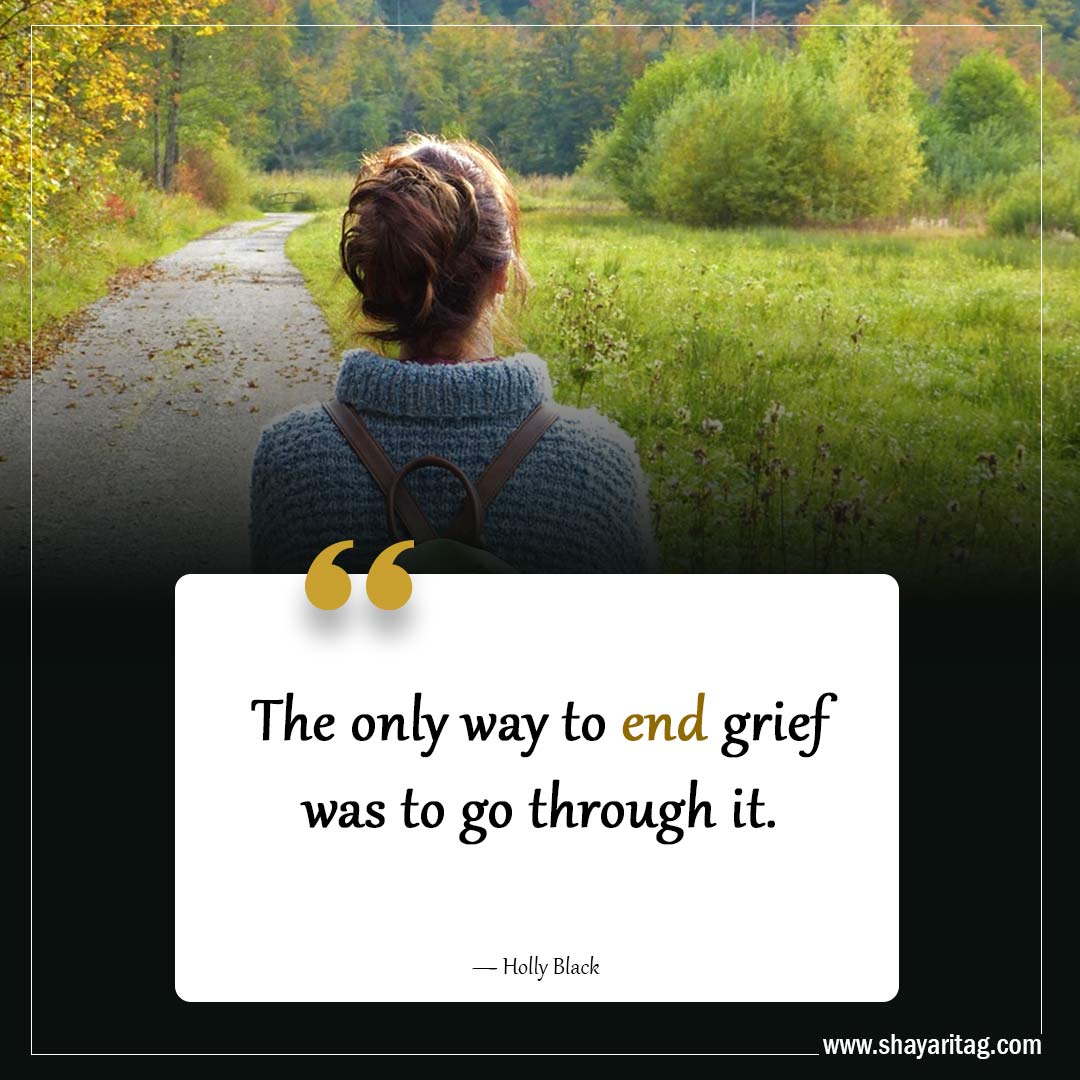 The only way to end grief was-Powerful Grief Quotes