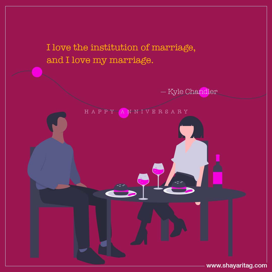 I love the institution of marriage-husband wife anniversary quotes